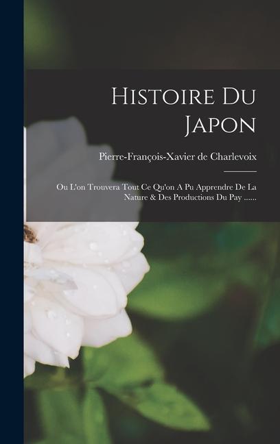 Book Histoire Du Japon: Ou L'on Trouvera Tout Ce Qu'on A Pu Apprendre De La Nature & Des Productions Du Pay ...... 