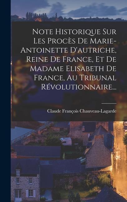 Note Historique Sur Les Proc?s De Marie-antoinette D'autriche, Reine De ...