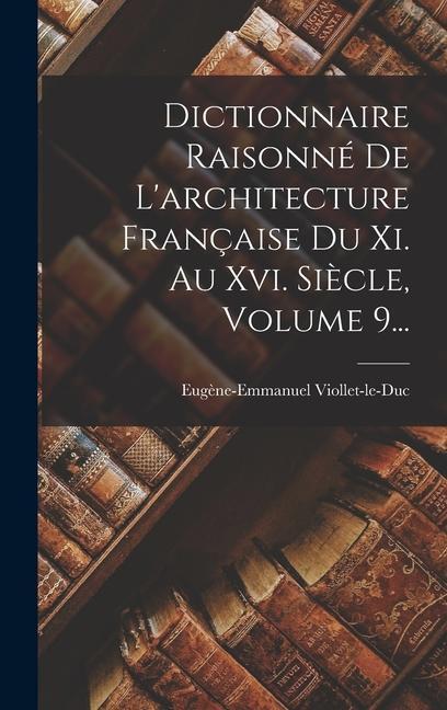 Книга Dictionnaire Raisonné De L'architecture Française Du Xi. Au Xvi. Si?cle, Volume 9... 