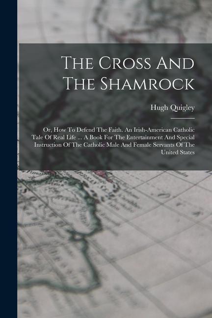 Книга The Cross And The Shamrock: Or, How To Defend The Faith. An Irish-american Catholic Tale Of Real Life ... A Book For The Entertainment And Special 