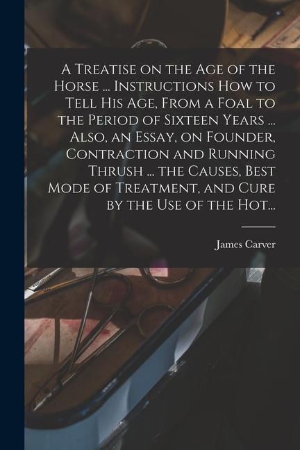 Kniha A Treatise on the Age of the Horse ... Instructions How to Tell His Age, From a Foal to the Period of Sixteen Years ... Also, an Essay, on Founder, Co 
