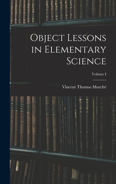 Knjiga Object Lessons in Elementary Science; Volume I Vincent Thomas Murché