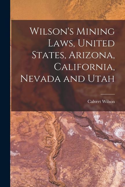 Buch Wilson's Mining Laws, United States, Arizona, California, Nevada and Utah Calvert Wilson