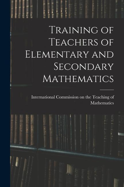 Knjiga Training of Teachers of Elementary and Secondary Mathematics Commission on the Teaching of Mathema...