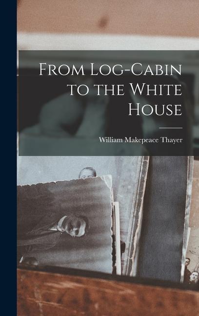 Book From Log-Cabin to the White House William Makepeace Thayer