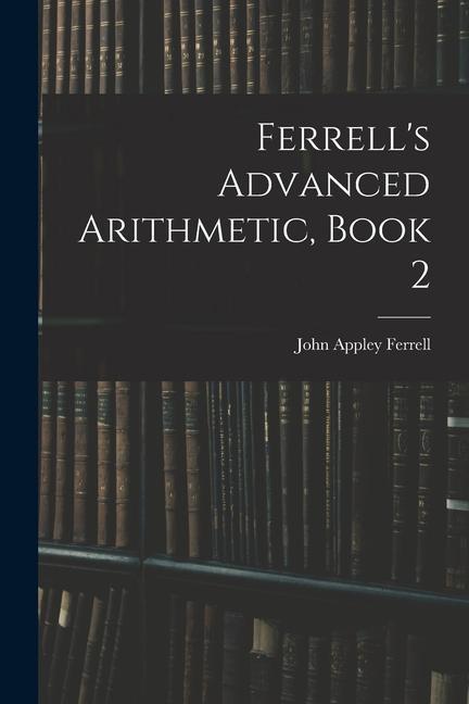 Knjiga Ferrell's Advanced Arithmetic, Book 2 John Appley Ferrell