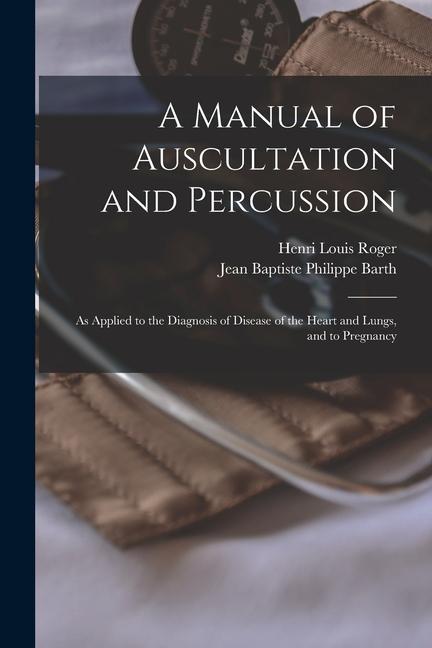 Kniha A Manual of Auscultation and Percussion: As Applied to the Diagnosis of Disease of the Heart and Lungs, and to Pregnancy Henri Louis Roger