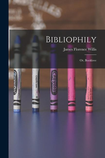 Knjiga Bibliophily: Or, Booklove James Florence Willis