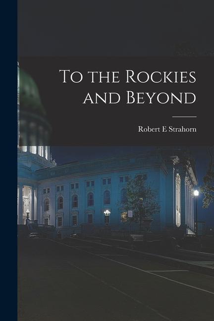 Book To the Rockies and Beyond Robert E Strahorn