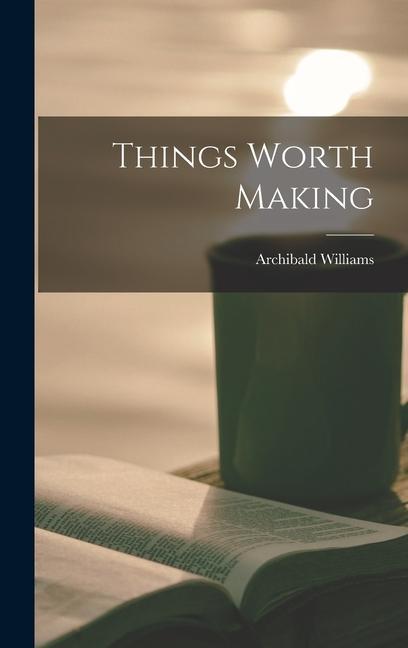 Book Things Worth Making Archibald Williams