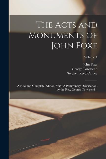 Kniha The Acts and Monuments of John Foxe: A new and Complete Edition: With A Preliminary Dissertation, by the Rev. George Townsend ..; Volume 4 Stephen Reed Cattley