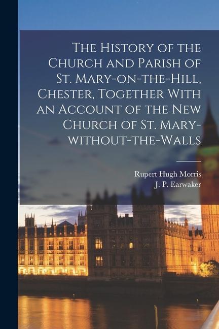 Kniha The History of the Church and Parish of St. Mary-on-the-Hill, Chester, Together With an Account of the new Church of St. Mary-without-the-Walls Rupert Hugh Morris