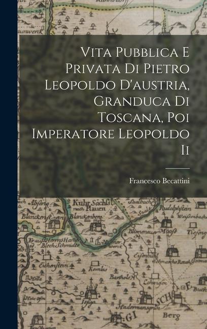 Kniha Vita Pubblica E Privata Di Pietro Leopoldo D'austria, Granduca Di Toscana, Poi Imperatore Leopoldo Ii 