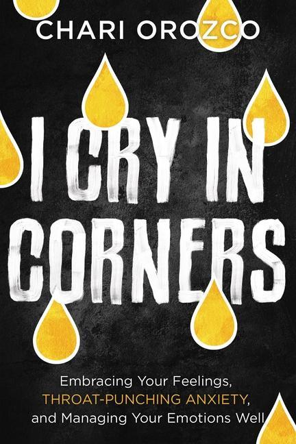Könyv I Cry in Corners: Embracing Your Feelings, Throat-Punching Anxiety, and Managing Your Emotions Well 