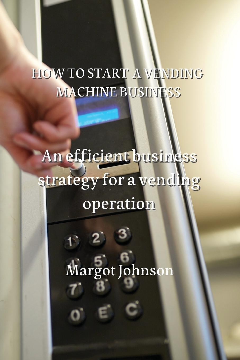 Книга HOW TO START A VENDING MACHINE BUSINESS 