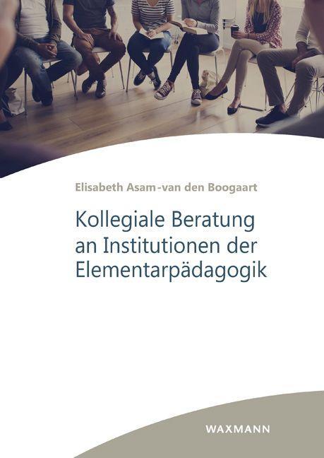 Book Kollegiale Beratung an Institutionen der Elementarpädagogik Elisabeth Asam-van den Boogaart