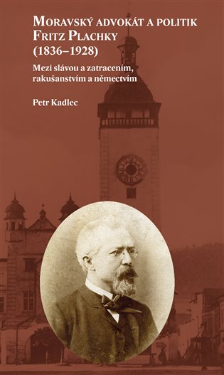 Kniha Moravský advokát a politik Fritz Plachky (1836–1928) Petr Kadlec