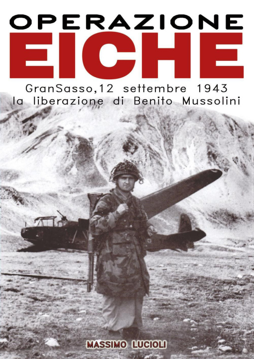 Книга Operazione Eiche. Gran Sasso, 12 settembre 1943 la liberazione di Benito Mussolini Massimo Lucioli