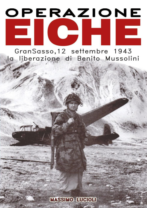 Książka Operazione Eiche. Gran Sasso, 12 settembre 1943 la liberazione di Benito Mussolini Massimo Lucioli