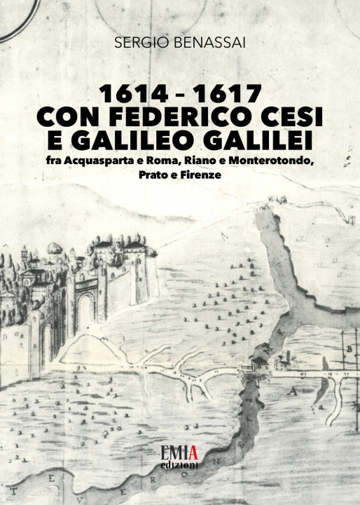 Kniha 1614–1617 con Federico Cesi e Galileo Galilei. Fra Acquasparta e Roma, Riano e Monterotondo, Prato e Firenze Sergio Benassai