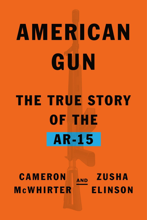 Könyv American Gun: The Story of the Ar-15, the Rifle That Divided a Nation Zusha Elinson