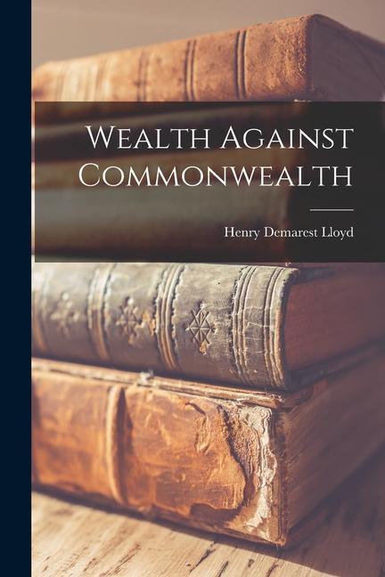 Kniha Wealth Against Commonwealth Henry Demarest Lloyd