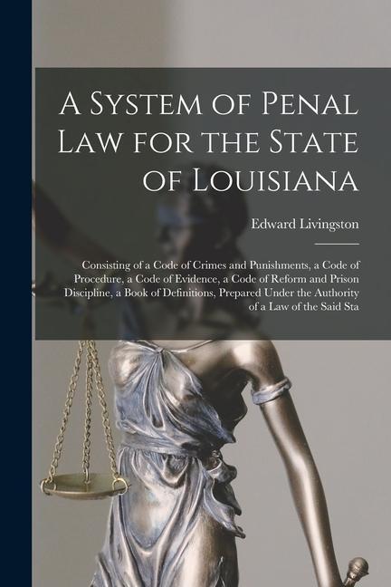 Kniha A System of Penal law for the State of Louisiana: Consisting of a Code of Crimes and Punishments, a Code of Procedure, a Code of Evidence, a Code of R 