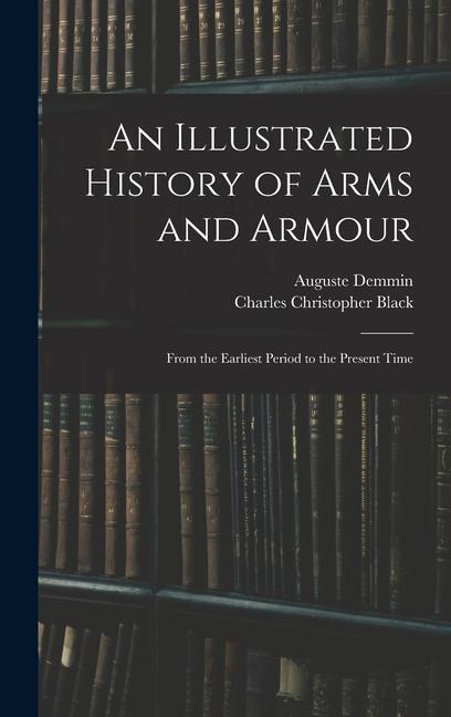 Carte An Illustrated History of Arms and Armour: From the Earliest Period to the Present Time Charles Christopher Black
