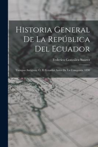 Kniha Historia General De La República Del Ecuador: Tiempos Antiguos; Ó, El Ecuador Antes De La Conquista. 1890 
