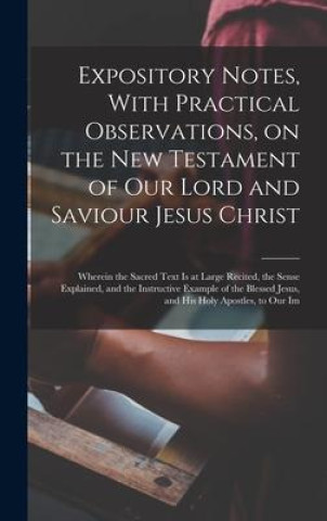 Książka Expository Notes, With Practical Observations, on the New Testament of our Lord and Saviour Jesus Christ: Wherein the Sacred Text is at Large Recited, 