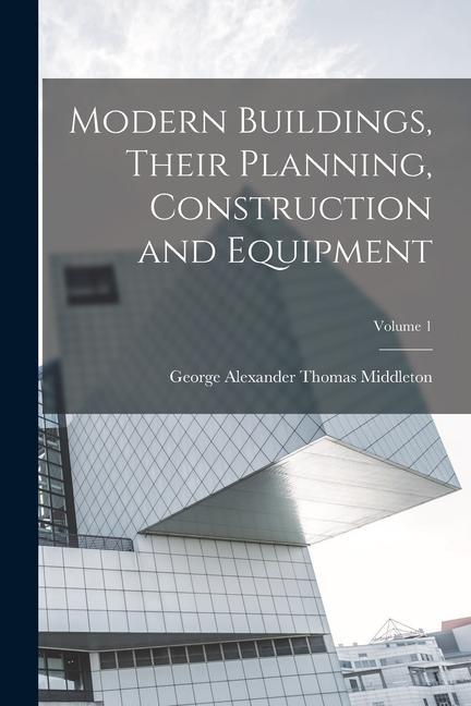 Könyv Modern Buildings, Their Planning, Construction and Equipment; Volume 1 