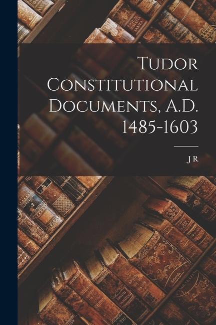 Carte Tudor Constitutional Documents, A.D. 1485-1603 J R. 1860-1931 Tanner