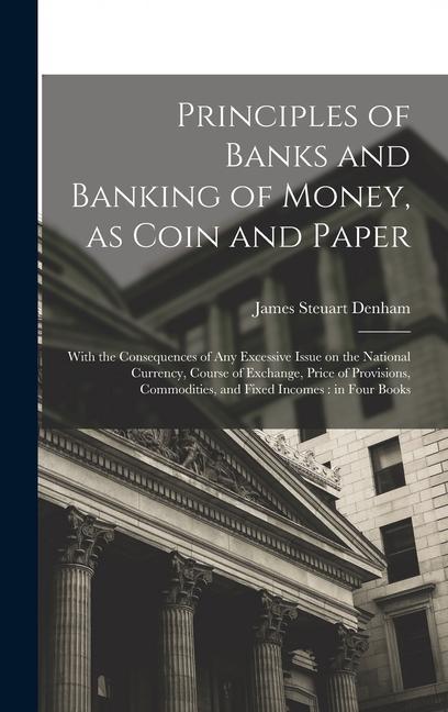 Libro Principles of Banks and Banking of Money, as Coin and Paper: With the Consequences of any Excessive Issue on the National Currency, Course of Exchange 