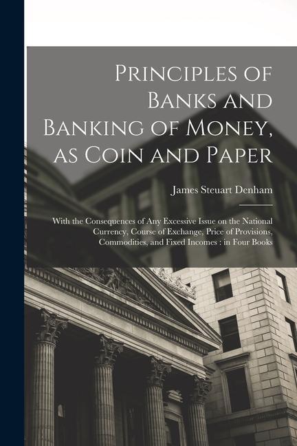 Carte Principles of Banks and Banking of Money, as Coin and Paper: With the Consequences of any Excessive Issue on the National Currency, Course of Exchange 