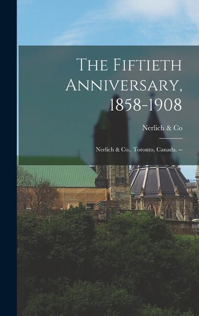 Knjiga The Fiftieth Anniversary, 1858-1908: Nerlich & Co., Toronto, Canada. -- Nerlich & Co