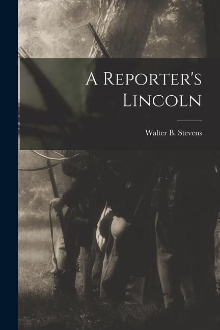 Carte A Reporter's Lincoln Walter B. 1848-1939 Stevens