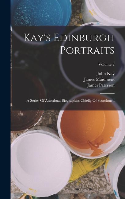 Kniha Kay's Edinburgh Portraits: A Series Of Anecdotal Biographies Chiefly Of Scotchmen; Volume 2 John Kay
