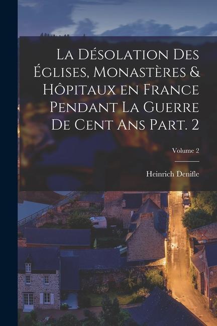 Book La désolation des églises, monast?res & hôpitaux en France pendant la guerre de cent ans Part. 2; Volume 2 