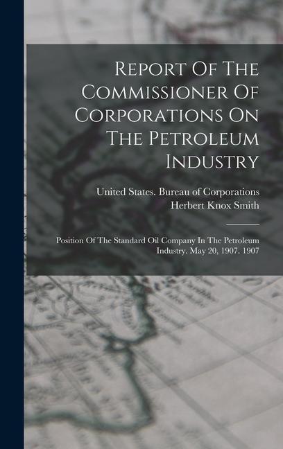 Książka Report Of The Commissioner Of Corporations On The Petroleum Industry: Position Of The Standard Oil Company In The Petroleum Industry. May 20, 1907. 19 Herbert Knox Smith