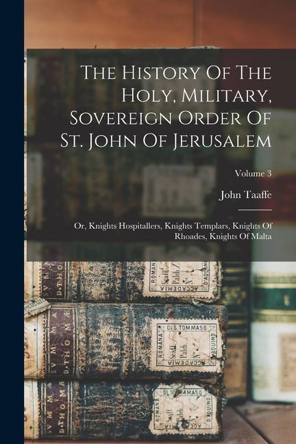 Książka The History Of The Holy, Military, Sovereign Order Of St. John Of Jerusalem: Or, Knights Hospitallers, Knights Templars, Knights Of Rhoades, Knights O 