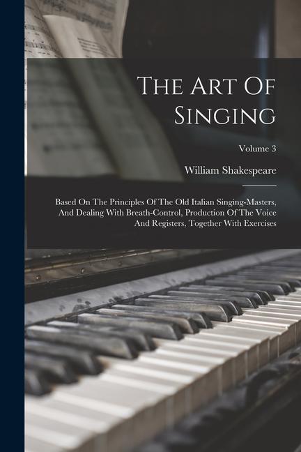 Book The Art Of Singing: Based On The Principles Of The Old Italian Singing-masters, And Dealing With Breath-control, Production Of The Voice A 