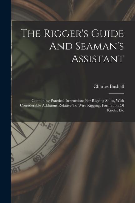 Könyv The Rigger's Guide And Seaman's Assistant: Containing Practical Instructions For Rigging Ships, With Considerable Additions Relative To Wire Rigging, 