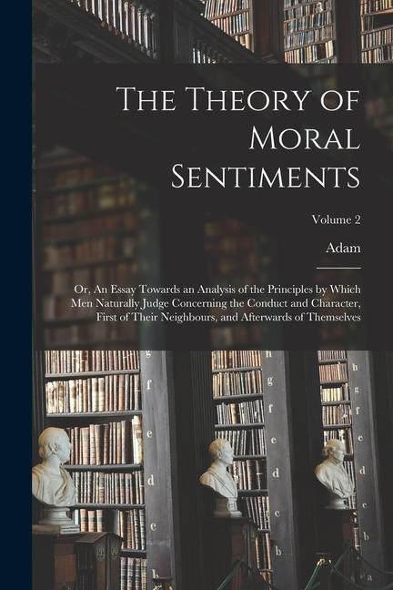 Buch The Theory of Moral Sentiments; or, An Essay Towards an Analysis of the Principles by Which Men Naturally Judge Concerning the Conduct and Character, 