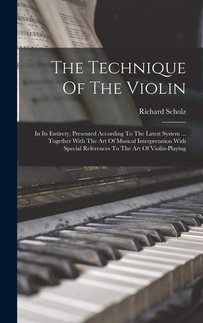 Book The Technique Of The Violin: In Its Entirety, Presented According To The Latest System ... Together With The Art Of Musical Interpretation With Spe 