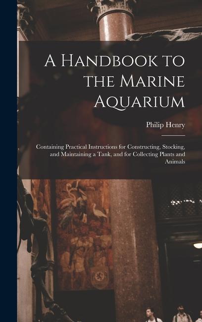 Książka A Handbook to the Marine Aquarium: Containing Practical Instructions for Constructing, Stocking, and Maintaining a Tank, and for Collecting Plants and 