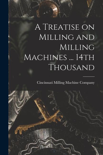 Knjiga A Treatise on Milling and Milling Machines ... 14th Thousand Cincinnati Milling Machine Company