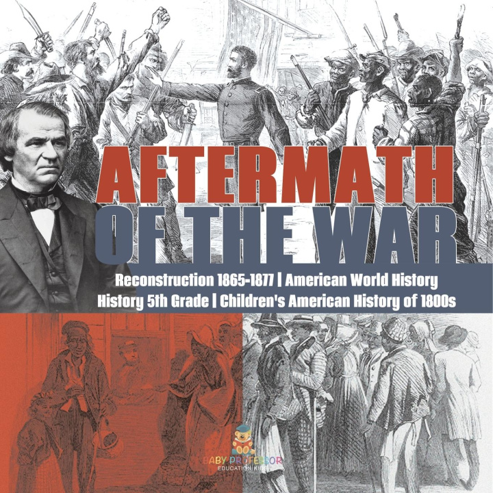 Könyv Aftermath of the War | Reconstruction 1865-1877 | American World History | History 5th Grade | Children's American History of 1800s 