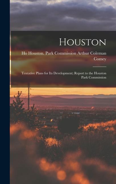 Knjiga Houston: Tentative Plans for Its Development; Report to the Houston Park Commission Houston (Tex.). Park C... Coleman Comey