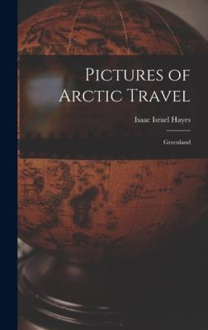 Książka Pictures of Arctic Travel: Greenland Isaac Israel Hayes
