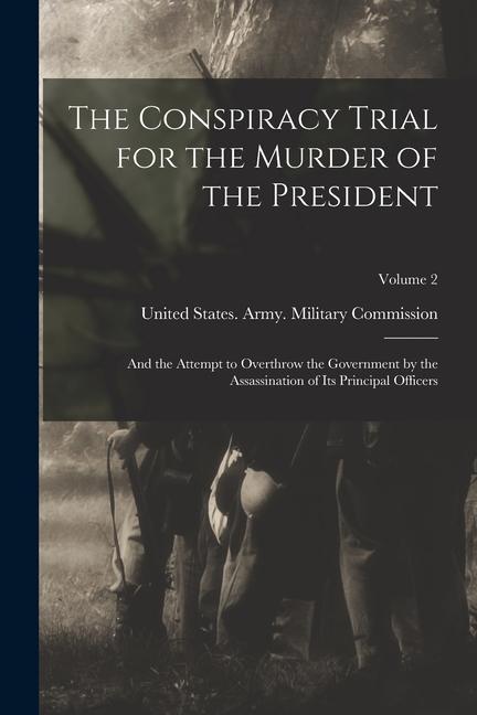 Kniha The Conspiracy Trial for the Murder of the President: And the Attempt to Overthrow the Government by the Assassination of Its Principal Officers; Volu 